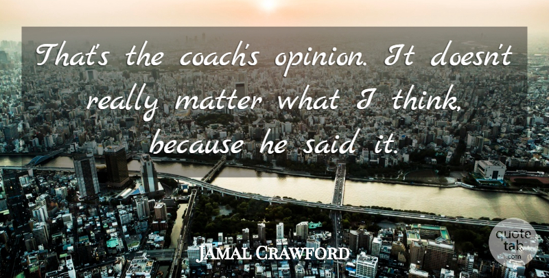 Jamal Crawford Quote About Matter: Thats The Coachs Opinion It...