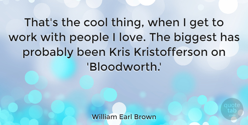 William Earl Brown Quote About Biggest, Cool, Love, People, Work: Thats The Cool Thing When...