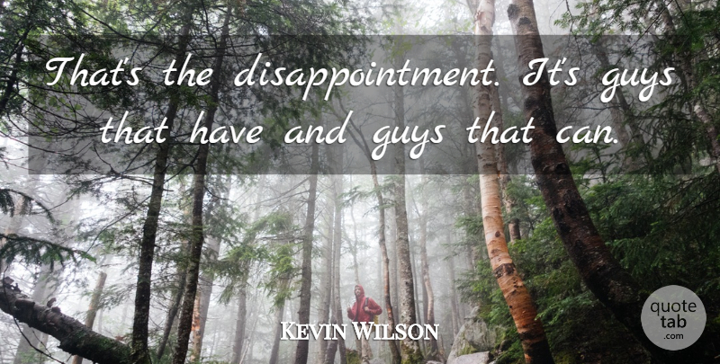 Kevin Wilson Quote About Guys: Thats The Disappointment Its Guys...