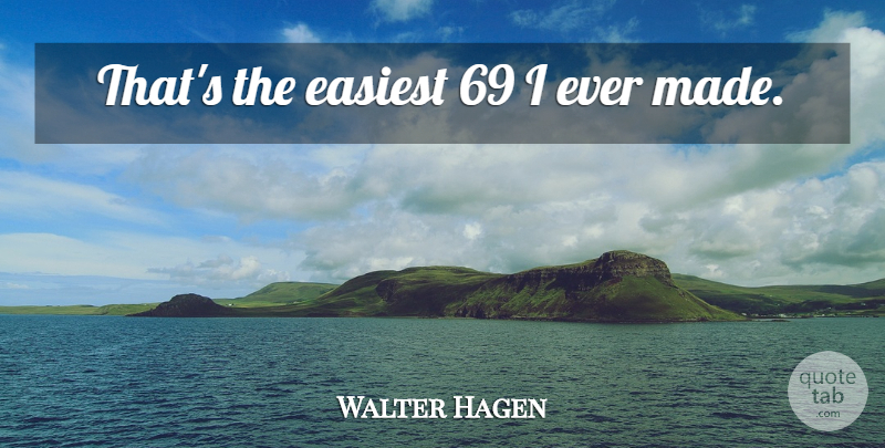 Walter Hagen Quote About Golf, Made: Thats The Easiest 69 I...