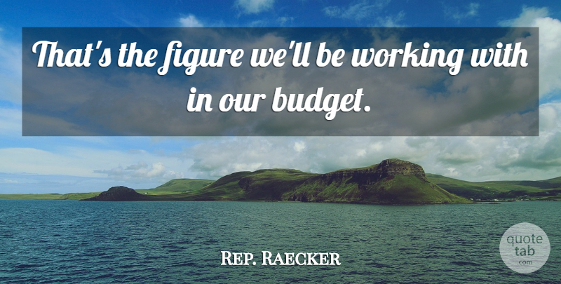Rep. Raecker Quote About Budgets, Figure: Thats The Figure Well Be...