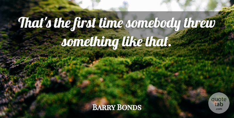 Barry Bonds Quote About Somebody, Threw, Time: Thats The First Time Somebody...