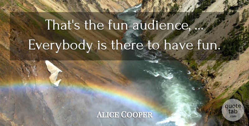 Alice Cooper Quote About Everybody, Fun: Thats The Fun Audience Everybody...