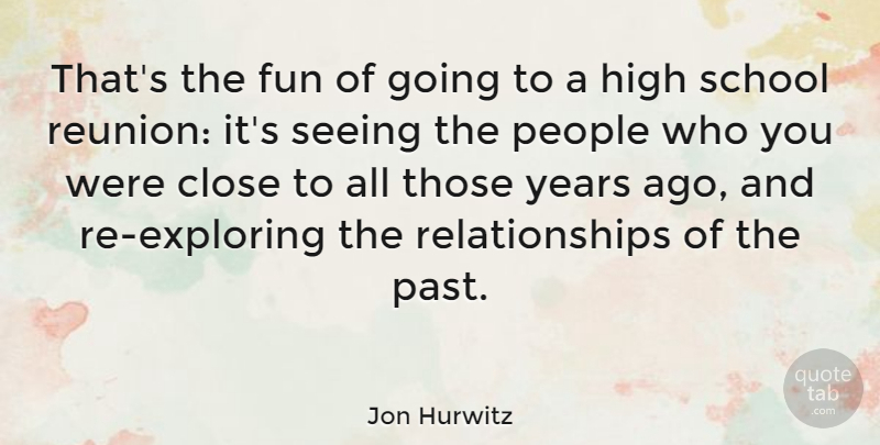 Jon Hurwitz Quote About Close, High, People, Relationships, School: Thats The Fun Of Going...