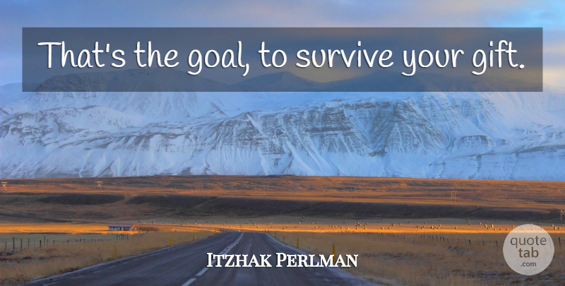 Itzhak Perlman Quote About Goal: Thats The Goal To Survive...