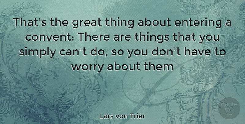 Lars von Trier Quote About Worry, Entering, Great Things: Thats The Great Thing About...