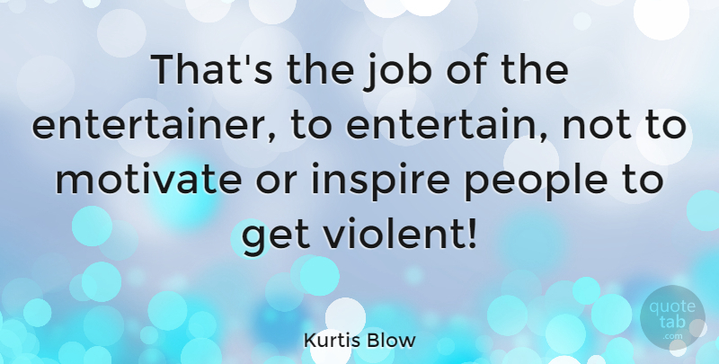 Kurtis Blow Quote About Jobs, People, Inspire: Thats The Job Of The...