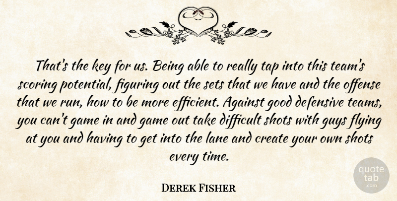 Derek Fisher Quote About Against, Create, Defensive, Difficult, Figuring: Thats The Key For Us...