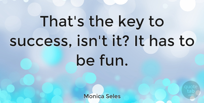 Monica Seles Quote About Fun, Keys, Tennis: Thats The Key To Success...