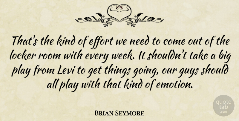 Brian Seymore Quote About Effort, Guys, Levi, Locker, Room: Thats The Kind Of Effort...