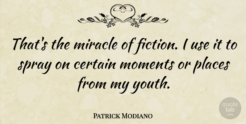 Patrick Modiano Quote About Certain, Miracle, Places, Spray: Thats The Miracle Of Fiction...