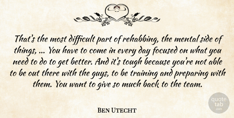 Ben Utecht Quote About Difficult, Focused, Mental, Preparing, Side: Thats The Most Difficult Part...