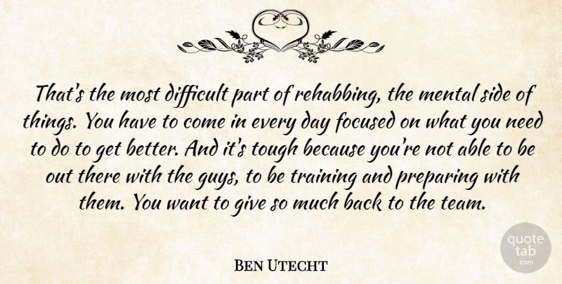 Ben Utecht Quote About Difficult, Focused, Mental, Preparing, Side: Thats The Most Difficult Part...