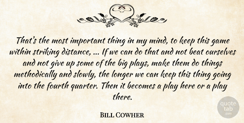 Bill Cowher Quote About Beat, Becomes, Fourth, Game, Longer: Thats The Most Important Thing...