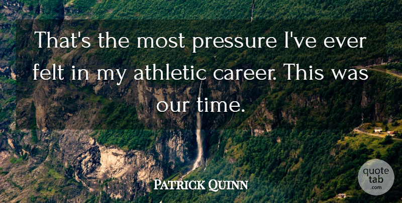 Patrick Quinn Quote About Athletic, Felt, Pressure: Thats The Most Pressure Ive...