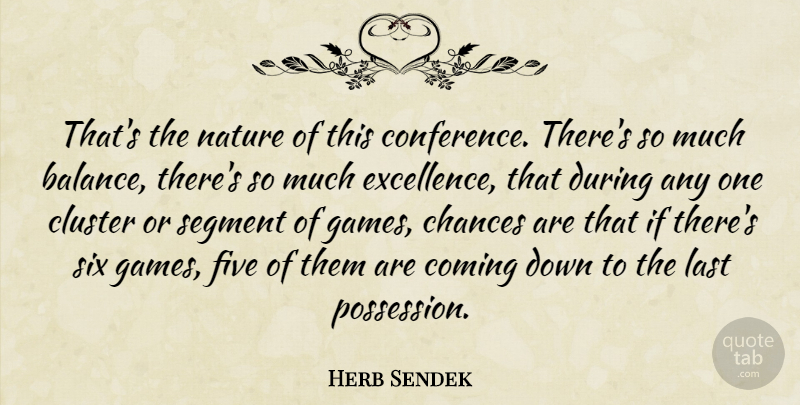 Herb Sendek Quote About Chances, Cluster, Coming, Five, Last: Thats The Nature Of This...