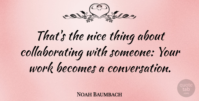 Noah Baumbach Quote About Nice, Nice Things, Conversation: Thats The Nice Thing About...