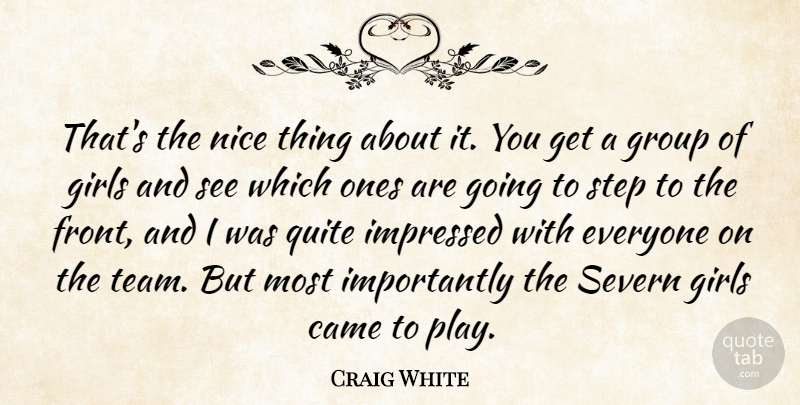 Craig White Quote About Came, Girls, Group, Impressed, Nice: Thats The Nice Thing About...