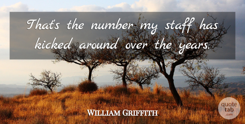 William Griffith Quote About Kicked, Number, Staff: Thats The Number My Staff...