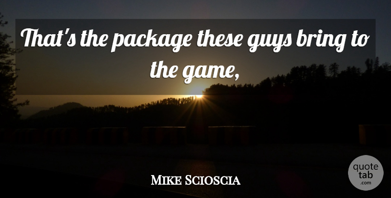 Mike Scioscia Quote About Bring, Guys, Package: Thats The Package These Guys...