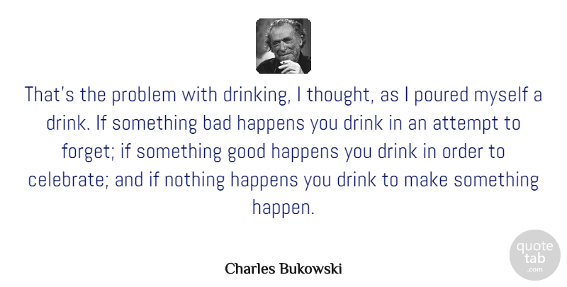 Charles Bukowski Quote About Drinking, Beer, Order: Thats The Problem With Drinking...