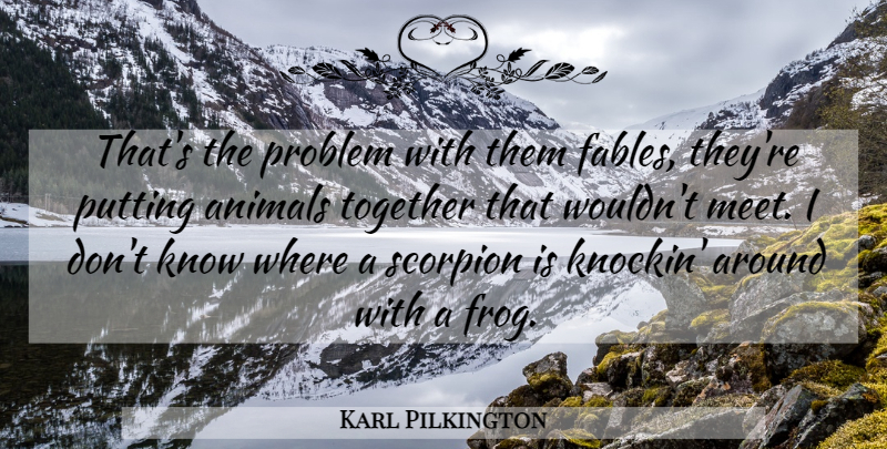 Karl Pilkington Quote About Animal, Together, Frogs: Thats The Problem With Them...
