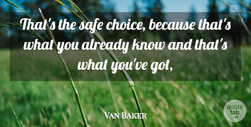 Van Baker Quote About Choice, Safe: Thats The Safe Choice Because...