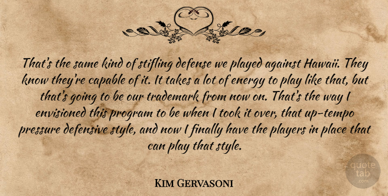 Kim Gervasoni Quote About Against, Capable, Defense, Defensive, Energy: Thats The Same Kind Of...