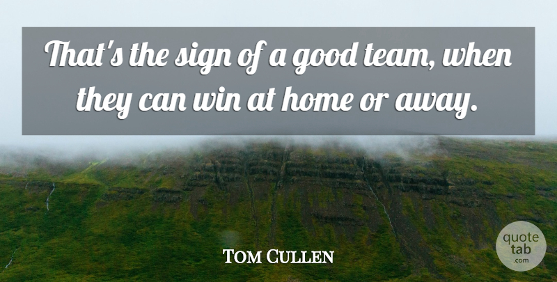 Tom Cullen Quote About Good, Home, Sign, Win: Thats The Sign Of A...