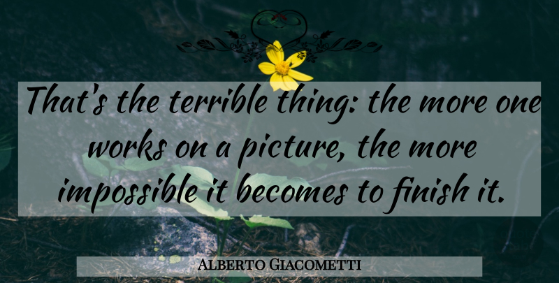 Alberto Giacometti Quote About Impossible, Terrible, Terrible Things: Thats The Terrible Thing The...
