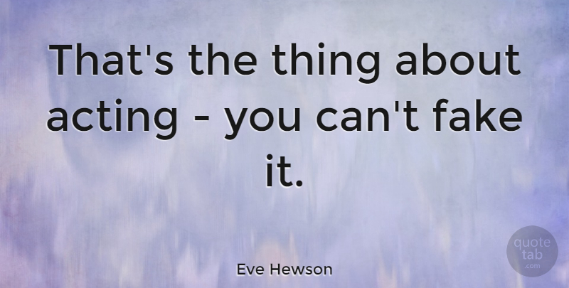 Eve Hewson Quote About Fake, Acting: Thats The Thing About Acting...