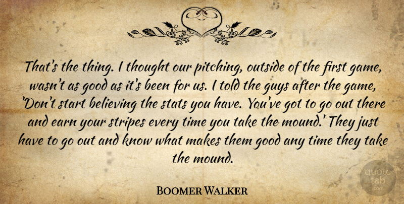 Boomer Walker Quote About Believing, Earn, Good, Guys, Outside: Thats The Thing I Thought...