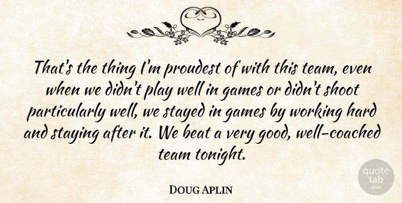 Doug Aplin Quote About Beat, Games, Hard, Proudest, Shoot: Thats The Thing Im Proudest...