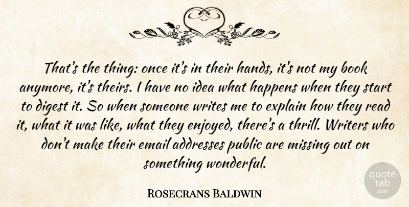 Rosecrans Baldwin Quote About Digest, Email, Explain, Happens, Public: Thats The Thing Once Its...
