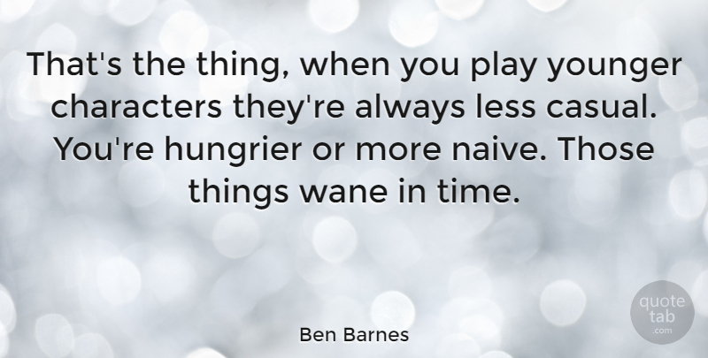 Ben Barnes Quote About Characters, Less, Time, Younger: Thats The Thing When You...