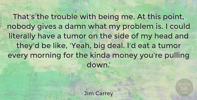 Jim Carrey Quote About Good Morning, Giving, Sides: Thats The Trouble With Being...