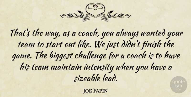 Joe Papin Quote About Biggest, Challenge, Coach, Finish, Intensity: Thats The Way As A...