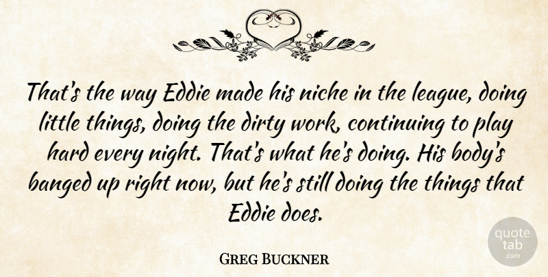 Greg Buckner Quote About Continuing, Dirty, Eddie, Hard, Niche: Thats The Way Eddie Made...