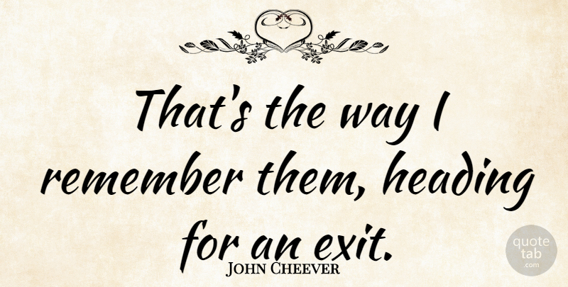 John Cheever Quote About Exit, Way, Remember: Thats The Way I Remember...