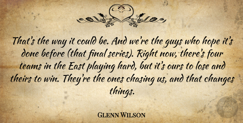 Glenn Wilson Quote About Changes, Chasing, East, Final, Four: Thats The Way It Could...