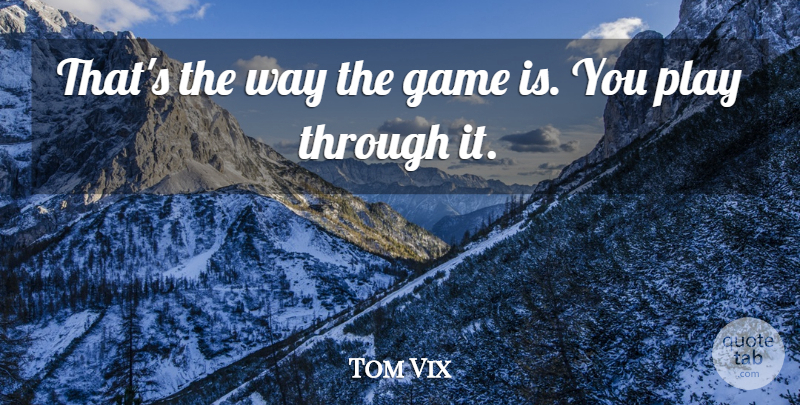 Tom Vix Quote About Game: Thats The Way The Game...