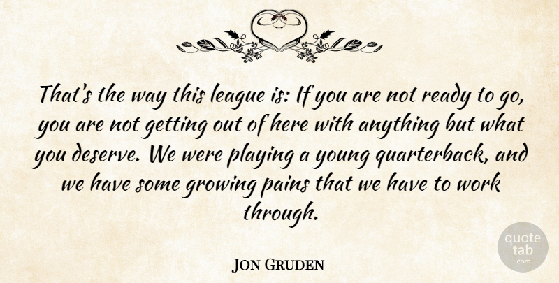 Jon Gruden Quote About Growing, League, Pains, Playing, Ready: Thats The Way This League...