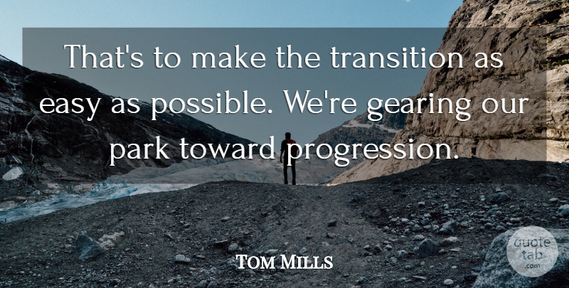 Tom Mills Quote About Easy, Gearing, Park, Toward, Transition: Thats To Make The Transition...
