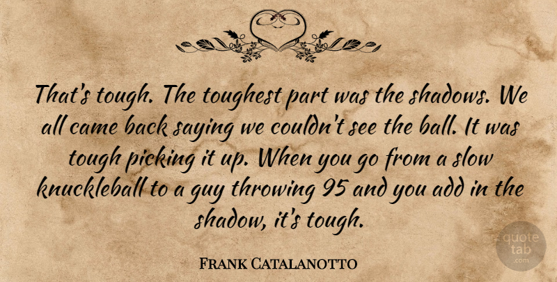 Frank Catalanotto Quote About Add, Came, Guy, Picking, Saying: Thats Tough The Toughest Part...