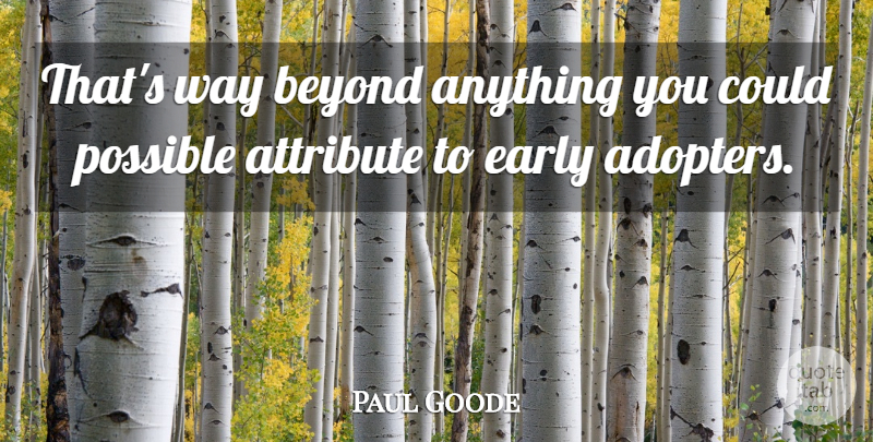 Paul Goode Quote About Attribute, Beyond, Early, Possible: Thats Way Beyond Anything You...