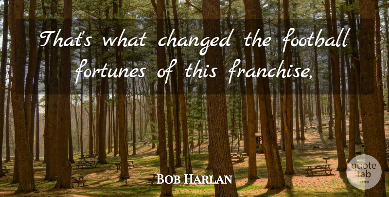 Bob Harlan Quote About Changed, Football, Fortunes: Thats What Changed The Football...