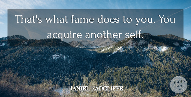 Daniel Radcliffe Quote About Self, Doe, Fame: Thats What Fame Does To...