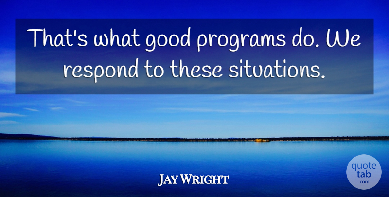 Jay Wright Quote About Good, Programs, Respond: Thats What Good Programs Do...