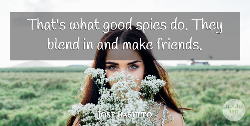 Jose Basulto Quote About Blend, Friends Or Friendship, Good, Spies: Thats What Good Spies Do...
