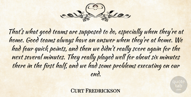 Curt Fredrickson Quote About Again, Answer, Executing, Four, Good: Thats What Good Teams Are...